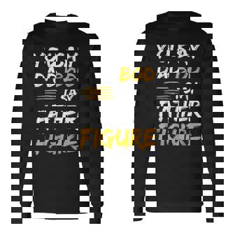 Fathers Day You Say Dad Bod I Say Father Figure Long Sleeve T-Shirt T-Shirt | Mazezy