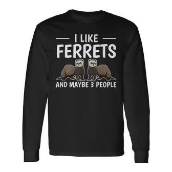 Ferret Quote I Like Ferrets And Maybe 3 People Ferret Long Sleeve T-Shirt - Seseable