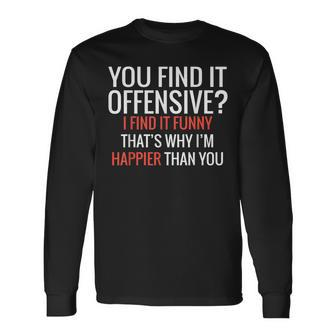 You Find It Offensive I Find It Thats Why Im Happier Long Sleeve T-Shirt - Seseable