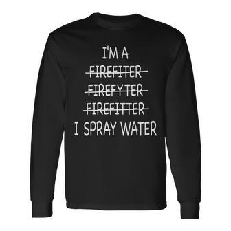 Im A Firefighter I Spray Water Fire Rescue Long Sleeve T-Shirt - Seseable