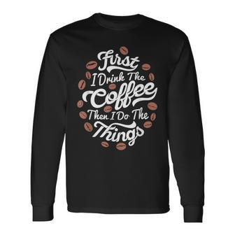 First I Drink The Coffee Then I Do The Things Barista Coffee Long Sleeve T-Shirt - Seseable