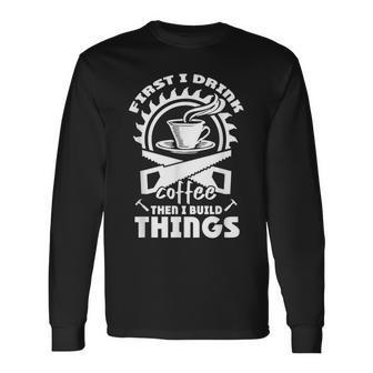 First I Drink Coffee Then I Build Things Funny Woodworking Men Women Long Sleeve T-shirt Graphic Print Unisex - Seseable