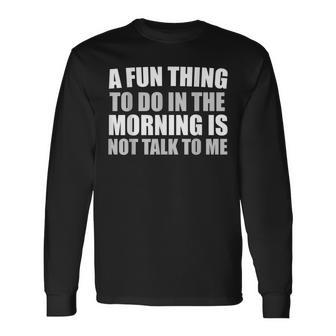 A Fun Thing To Do In The Morning Is Not Talk To Me Long Sleeve T-Shirt - Seseable