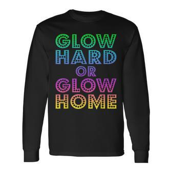 Glow Hard Or Glow Home 70S 80S For Man Woman Long Sleeve T-Shirt T-Shirt | Mazezy