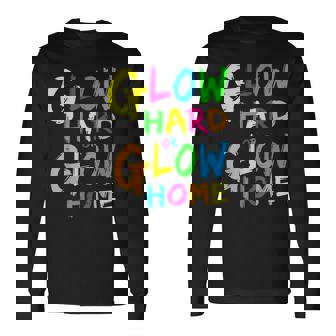 Glow Hard Or Glow Home Theme 90S 80S Party Long Sleeve T-Shirt | Mazezy