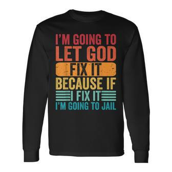 Im Going To Let God Fix It If I Fix It Im Going To Jail Long Sleeve T-Shirt T-Shirt | Mazezy