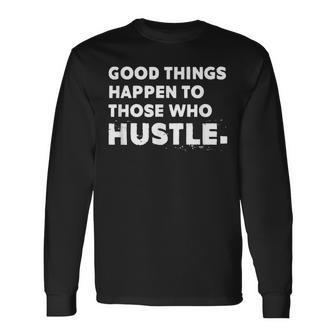 Good Things Happen To Those Who Hustle Motivational Quote Long Sleeve T-Shirt - Seseable