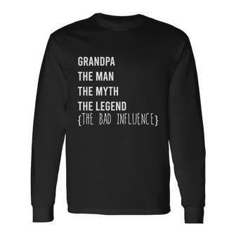 Grandpa The Man The Myth The Legend The Bad Influence Long Sleeve T-Shirt - Monsterry AU