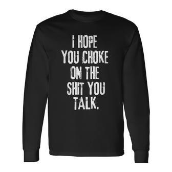 I Hope You Choke On The Shit You Talk Long Sleeve T-Shirt T-Shirt | Mazezy