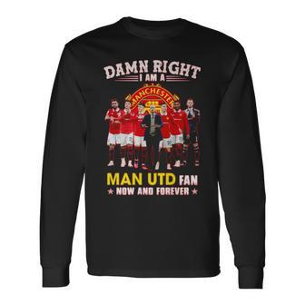 Hot Damn Right I Am A Man Utd Fan Now And Forever Long Sleeve T-Shirt T-Shirt | Mazezy