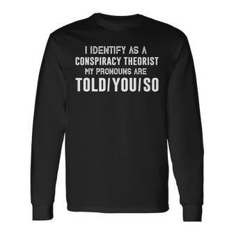 I Identify As A Conspiracy Theorist My Pronouns Are Told You Long Sleeve T-Shirt | Mazezy