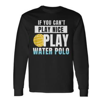 If You Cant Play Nice Play Water Polo Gift Men Women Long Sleeve T-shirt Graphic Print Unisex - Seseable