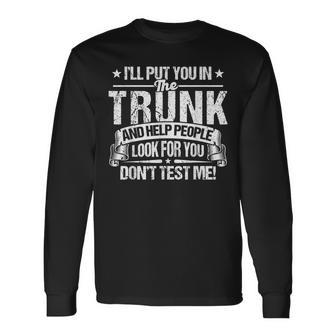 Ill Put You In The Trunk Put You In A Trunk Long Sleeve T-Shirt | Mazezy