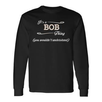 Its A Bob Thing You Wouldnt Understand Bob Shirt For Bob Long Sleeve T-Shirt - Seseable