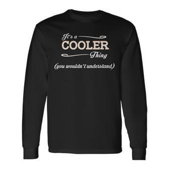 Its A Cooler Thing You Wouldnt Understand Cooler For Cooler Long Sleeve T-Shirt - Seseable