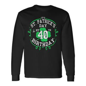 Its St Patricks Day & My 40Th Birthday 40 Years Old Long Sleeve T-Shirt T-Shirt | Mazezy