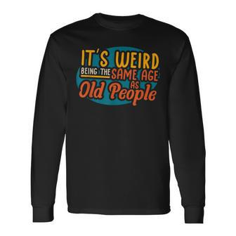 Its Weird Being The Same Age As Old People Senior Citizen V4 Long Sleeve T-Shirt - Thegiftio UK
