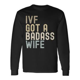 Ivf Dad Ivf Got A Badass Wife V2 Long Sleeve T-Shirt - Seseable