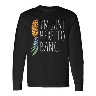 Im Just Here To Bang Upside Down Pineapple Swinger Long Sleeve T-Shirt T-Shirt | Mazezy
