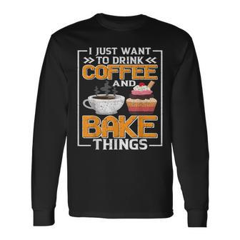 I Just Want To Drink Coffee And Bake Things Fun Baker Lover Long Sleeve T-Shirt - Seseable
