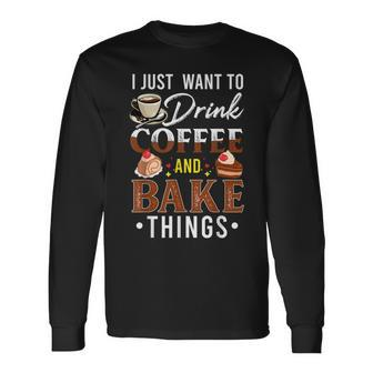I Just Want To Drink Coffee And Bake Things Fun Baking Lover Long Sleeve T-Shirt - Seseable