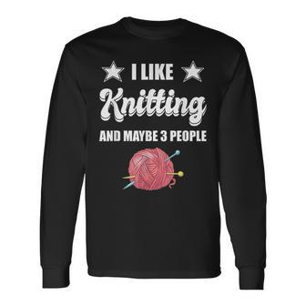 I Like Knitting And Maybe 3 People Knitter Knitting Long Sleeve T-Shirt - Seseable
