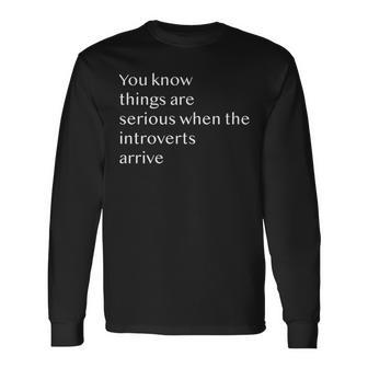 You Know Things Are Serious When The Introverts Arrive Long Sleeve T-Shirt - Seseable