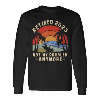 The Legend Is Retiring Retired 2023 Not My Problem Anymore Long Sleeve T-Shirt - Seseable