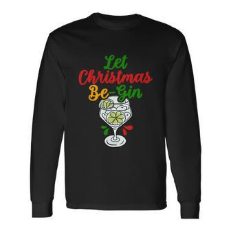 Let Christmas Be Gin Begin Christmas Shirt Long Sleeve T-Shirt - Monsterry
