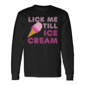 Lick Me Till Ice Cream Adult Humor Long Sleeve T-Shirt T-Shirt | Mazezy