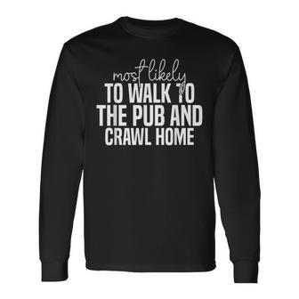 Most Likely To Walk To The Pub And Crawl Home Long Sleeve T-Shirt | Mazezy