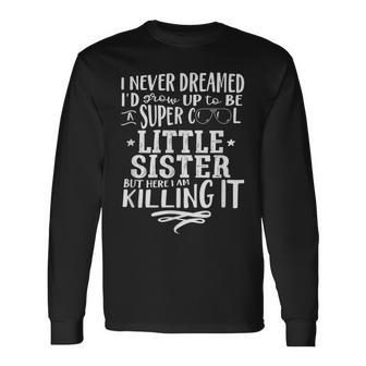 Little Sister Never Dreamed Saying Humor Long Sleeve T-Shirt - Thegiftio UK