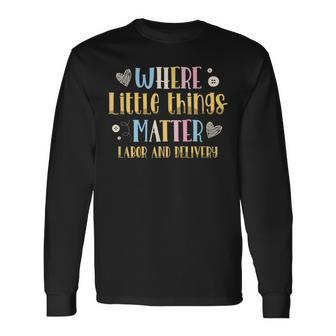 Where Little Things Matter Labor And Delivery Nurse Long Sleeve T-Shirt - Seseable