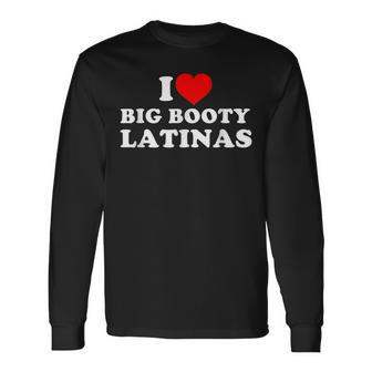 I Love Big Booty Latinas Long Sleeve T-Shirt | Mazezy
