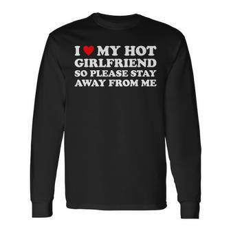 I Love My Hot Girlfriend So Please Stay Away From Me Long Sleeve T-Shirt | Mazezy