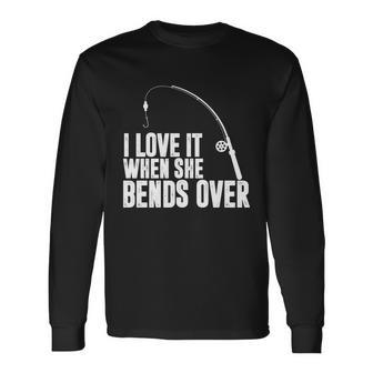 I Love It When She Bends Over Fishing V2 Long Sleeve T-Shirt - Monsterry