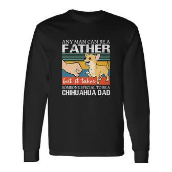 Any Man Can Be A Father But Special To Be A Chihuahua Dad Long Sleeve T-Shirt - Monsterry UK