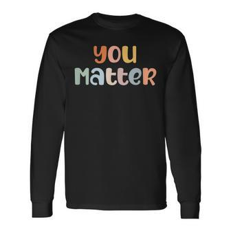You Matter Mental Health Awareness Illness Anxiety Long Sleeve T-Shirt T-Shirt | Mazezy