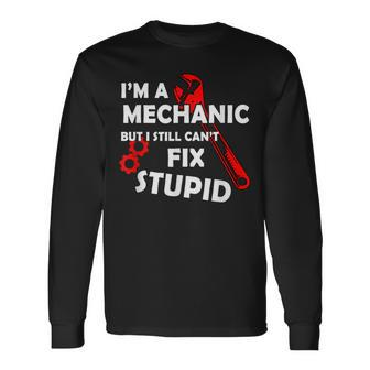 Im A Mechanic But I Still Cant Fix Stupid Mechanic Long Sleeve T-Shirt T-Shirt | Mazezy AU