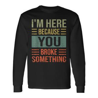Mechanic For Dad Im Here Because You Broke Something Long Sleeve T-Shirt - Seseable