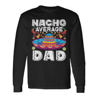 Nacho Average Dad Cinco De Mayo Mexican Fiesta Long Sleeve T-Shirt T-Shirt | Mazezy