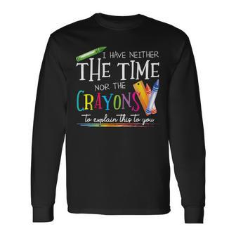 I Have Neither The Time Nor The Crayons To Explain This Long Sleeve T-Shirt - Seseable