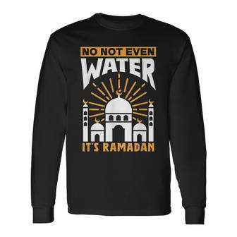 No Not Even Water Its Ramadan Kareem Eid Mubarak Muslim Long Sleeve T-Shirt | Mazezy