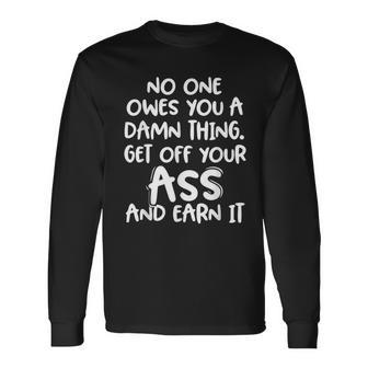 No One Owes You A Damn Thing Get Off Your Ass And Earn It Long Sleeve T-Shirt - Seseable