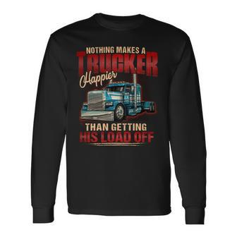 Nothing Makes A Trucker Happier Than Getting His Load Off Long Sleeve T-Shirt - Seseable