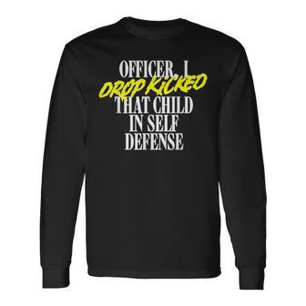 Officer I Drop Kicked That Child In Self Defense Joke Long Sleeve T-Shirt T-Shirt | Mazezy