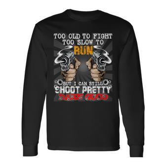Too Old To Fight Too Slow To Run But I Can Still Shoot Long Sleeve T-Shirt - Seseable