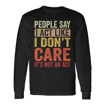 People Say I Act Like I Dont Care Its Not An Act Long Sleeve T-Shirt T-Shirt | Mazezy