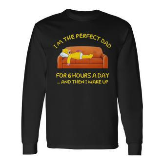 Im The Perfect Dad For 6 Hours A Day And Then I Wake Up Long Sleeve T-Shirt T-Shirt | Mazezy