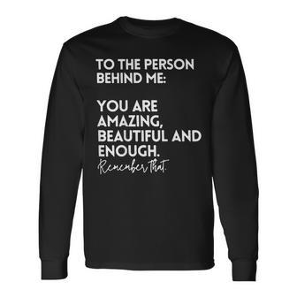 To The Person Behind Me You Are Amazing Beautiful And Enough Long Sleeve T-Shirt | Mazezy